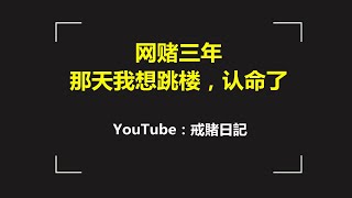 【戒賭日記】网赌三年，那天我想跳楼，认命了！｜澳门赌场｜赌博故事｜赌狗故事｜Macau Casino｜澳门新葡京｜Give Up Gambling｜励志戒赌故事｜赌徒｜远离赌博｜