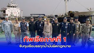 ทัพเรือภาคที่ 1 บูรณาการร่วมกับ ศรชล.ภาค1 จับกุมเรือบรรทุกน้ำมันผิดกฎหมาย