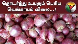 தொடர்ந்து உயரும் பெரிய வெங்காயம் விலை...! - காரணம்...? நடவடிக்கை என்ன..?