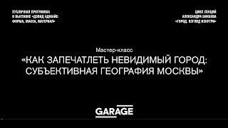 Мастер-класс «Как запечатлеть невидимый город: субъективная география Москвы»