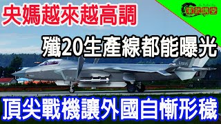 央媽越來越高調，殲20生產線都能曝光，頂尖戰機讓外國自慚形穢