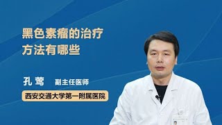 黑色素瘤的治疗方法有哪些 孔莺 西安交通大学第一附属医院