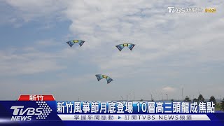 新竹風箏節月底登場 10層高三頭龍成焦點｜TVBS新聞 @TVBSNEWS01