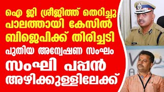 ഐ ജി ശ്രീജിത്ത് തെറിച്ചു. പലതായി കേസിൽ ബി ജെ പി ക്ക് തിരിച്ചടി, പുതിയ അന്വേഷണ സംഘം.