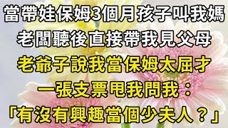 #大佬他总想夫凭子贵 （三）當帶娃保姆3個月孩子叫我媽！老闆聽後直接帶我見父母！老爺子說我當保姆太屈才，一張支票甩我問我：有沒有興趣當個少夫人？#翠花的秘密 #翠花的故事#翠花故事