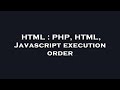 HTML : PHP, HTML, Javascript execution order