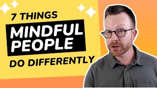 7 Things Mindful People Do Differently