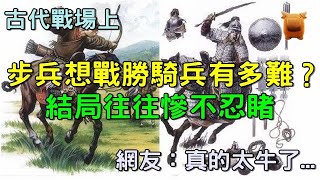 古代戰場上，步兵想戰勝騎兵得有多難？結局往往都是慘不忍睹...