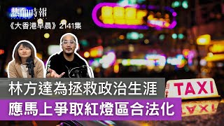 【大香港早晨】第2141集：  林方達為拯救政治生涯  應馬上爭取紅燈區合法化