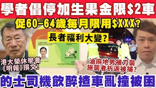 學者倡停加生果金？再限60-64歲$2車僅每月$XXX？的士司機飲醉亂撞？27-12-2024