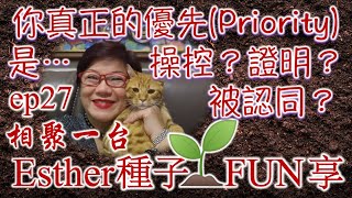 你真正的優先(Priority)是甚麼？操控？證明？被認同？~ Esther種子FUN享027