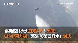 嘉義森林大火狂燒4天！黑鷹、CH-47直升機「灌灑76萬公升水」滅火