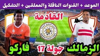موعد مباراة الزمالك وفاركو القادمة في الجولة 17 من الدوري المصري الممتاز والقنوات الناقلة والتشكيل