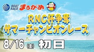 【まるがめLIVE】2024/08/16(金) 初日～RNC杯争奪 サマーチャンピオンレース～