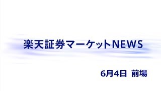 楽天証券マーケットＮＥＷＳ6月4日【前引け】