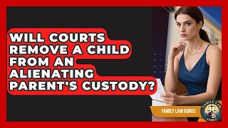 Will Courts Remove a Child From an Alienating Parent's Custody? | Family Law Gurus News