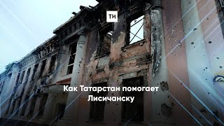 Как Татарстан помогает Лисичанску