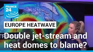 Heatwaves across Europe: Double jet-stream and heat domes to blame? • FRANCE 24 English