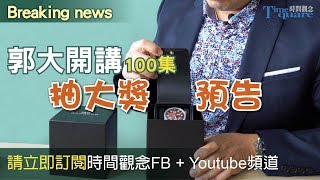 【Breaking news】時觀快報： 預告郭大開講100集要抽大獎喔