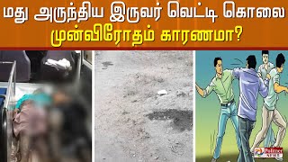 ஒன்றாக மது அருந்திய இருவர் வெட்டி கொலை...முன்விரோதம் காரணமா?