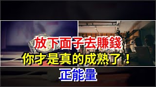 放下面子去賺錢，你才是真的成熟了！正能量，[心靈驛站]