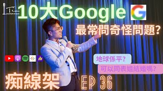 【痴線架】EP 36- 10大google最奇怪問題？｜男人有無月經？地球係咪平？