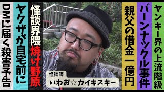 怪人～怪談と人生～　出演：いわお☆カイキスキー＜家族の絆、親父の借金一億円以上、怪談界隈焼け野原事件、大勢のヤクザが自宅前に、DMに届く殺害予告＞