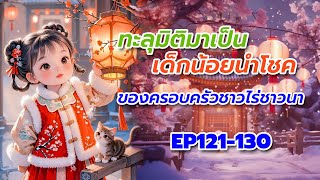 EP121-130 ทะลุมิติมาเป็นเด็กน้อยนำโชคของครอบครัวชาวไร่ชาวนา