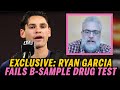 Ryan Garcia FAILS B-sample test - Dan Rafael exclusive reaction