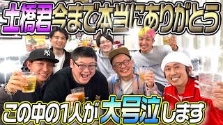 【全員泥酔】土橋君、今まで本当にありがとう〜この中の1人が号泣します〜