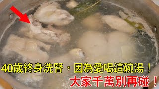 40歲終身洗腎，因為愛喝這碗湯！這些傷腎“黑名單”，千萬別再碰！患腎髒病10個9個都是因為它！