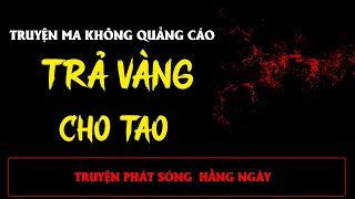 TRUYỆN MA ÍT QUẢNG CÁO : TRẢ VÀNG CHO TAO | MC ĐÌNH SOẠN