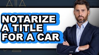 How to Notarize a Title for a Car
