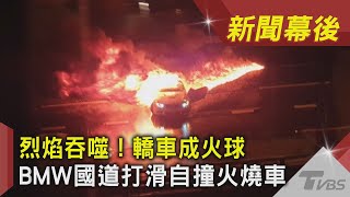 烈焰吞噬！轎車成火球 BMW國道打滑自撞火燒車 ｜TVBS新聞｜新聞幕後