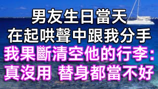 男友生日當天，在起哄聲中跟我分手。我果斷清空他的行李：真沒用，替身都當不好！| #故事 #逆襲 #打臉 #愛情 #分手 #情感故事 #家庭倫理 #生活經驗 #渣男 #小三 #替身 #為人處世