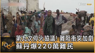 第九次停火協議! 難阻衝突加劇 蘇丹爆220萬難民｜方念華｜FOCUS全球新聞 20230620@tvbsfocus