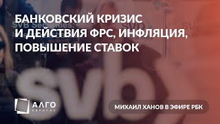 Банковский кризис и действия ФРС, инфляция, повышение ставок | Михаил Ханов в эфире РБК | 17.03.23