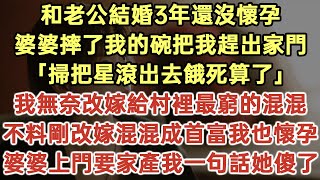 和老公結婚3年還沒有懷孕！婆婆摔了我的碗把我趕出家門！「掃把星滾出去餓死算了！」我無奈改嫁給村裏最窮的混混！不料剛改嫁混混成首富我也懷孕！婆婆上門要家產我一句話她傻了！#落日溫情#生活經驗#情感故事