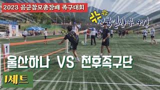 족구/2023 공군참모총장배 족구대회 전국일반부 4강 1세트 울산하나  VS  천후족구단