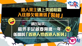 【今日G點】港人業主遇上英國租霸 入住即欠租兼送「裝修」網民恥笑：租畀手足就要預繳一年 係咪叫「香港人恰香港人系列」