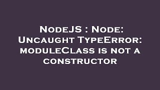 NodeJS : Node: Uncaught TypeError: moduleClass is not a constructor