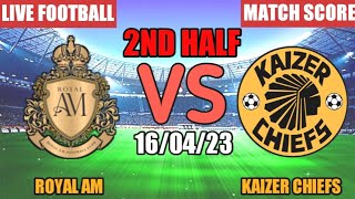 Royal AM Vs Kaizer Chiefs 2nd Half Live Match Score🔴