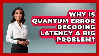 Why Is Quantum Error Decoding Latency A Big Problem? - Quantum Tech Explained