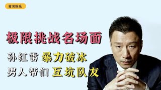 盘点极限挑战爆笑名场面：孙红雷暴力破冰，男人帮们互坑队友