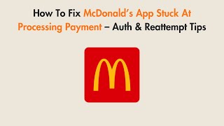 How To Fix McDonald’s App Stuck At Processing Payment – Auth & Reattempt Tips