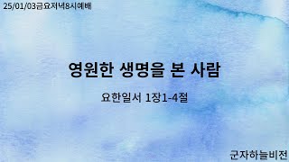 [군자하늘비전] 25/01/03금요저녁8시예배_영원한 생명을 본 사람 (요한일서 1장1-4절)_ 정창현 목사