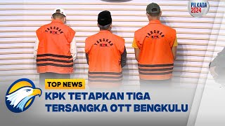 KPK Tetapkan 3 Orang Buntut Kasus OTT di Bengkulu [Top News]