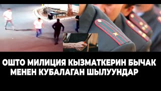 ОШто Милиция кызматкерин бычак менен кубалаган шылуундардын видеосу тарады.