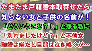 【修羅場】たまたま戸籍謄本取寄せたら知らない女と子供の名前が！「どういうこと？！」と怒る私に「別れましたけど？」と不倫女。離婚は嫌だと旦那は泣き喚くが…