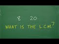 8, 20 what is the LCM? (Lowest Common Multiple)